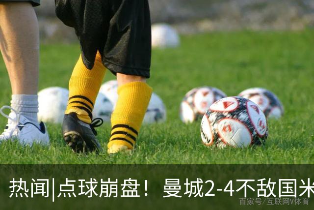 热闻|点球崩盘！曼城2-4不敌国米，马雷斯卡执教生涯首秀无缘开门红